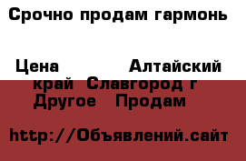 Срочно продам гармонь › Цена ­ 4 000 - Алтайский край, Славгород г. Другое » Продам   